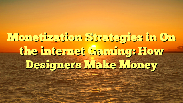 Monetization Strategies in On the internet Gaming: How Designers Make Money