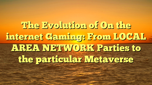 The Evolution of On the internet Gaming: From LOCAL AREA NETWORK Parties to the particular Metaverse