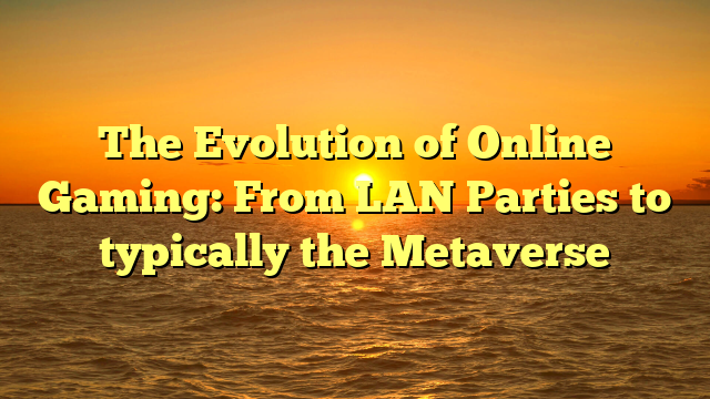 The Evolution of Online Gaming: From LAN Parties to typically the Metaverse