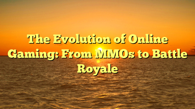 The Evolution of Online Gaming: From MMOs to Battle Royale