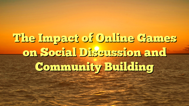 The Impact of Online Games on Social Discussion and Community Building