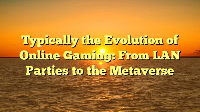 Typically the Evolution of Online Gaming: From LAN Parties to the Metaverse