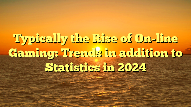 Typically the Rise of On-line Gaming: Trends in addition to Statistics in 2024