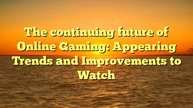 The continuing future of Online Gaming: Appearing Trends and Improvements to Watch