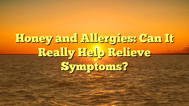 Honey and Allergies: Can It Really Help Relieve Symptoms?