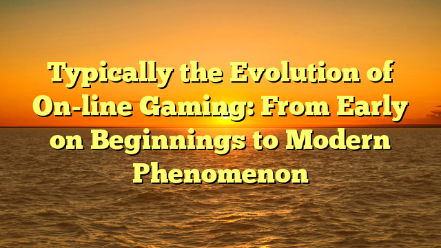 Typically the Evolution of On-line Gaming: From Early on Beginnings to Modern Phenomenon